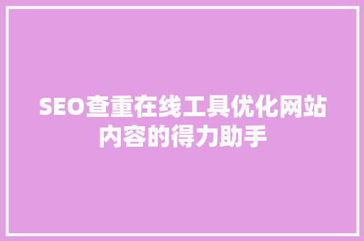 SEO查重在线工具优化网站内容的得力助手