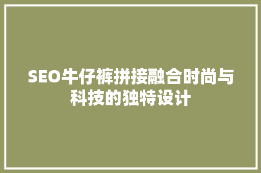 SEO牛仔裤拼接融合时尚与科技的独特设计