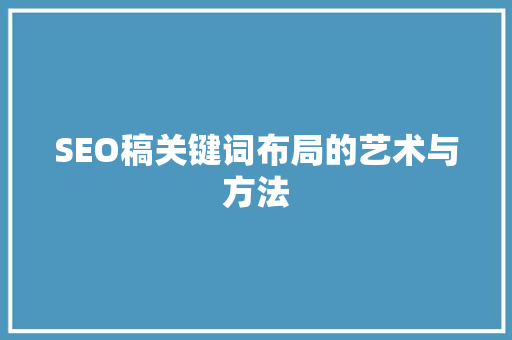 SEO稿关键词布局的艺术与方法
