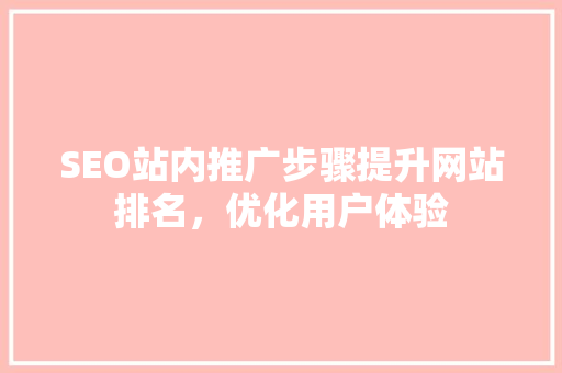 SEO站内推广步骤提升网站排名，优化用户体验