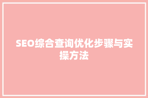 SEO综合查询优化步骤与实操方法