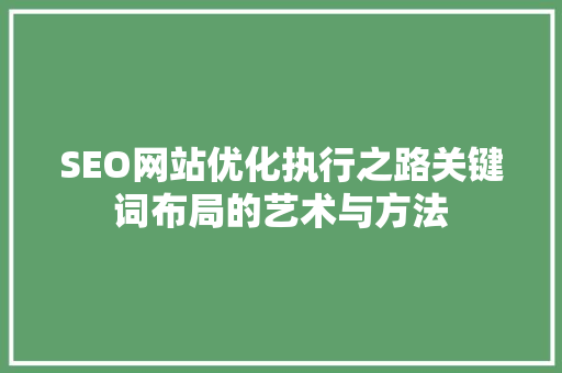 SEO网站优化执行之路关键词布局的艺术与方法