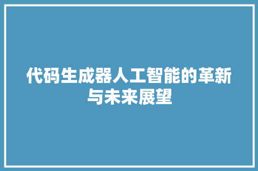 代码生成器人工智能的革新与未来展望