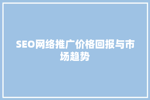 SEO网络推广价格回报与市场趋势