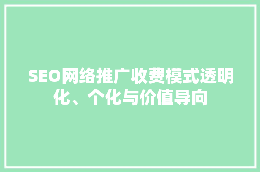 SEO网络推广收费模式透明化、个化与价值导向