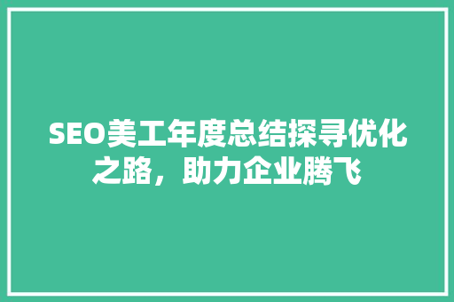 SEO美工年度总结探寻优化之路，助力企业腾飞