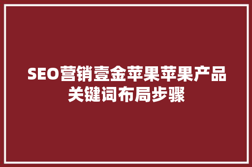SEO营销壹金苹果苹果产品关键词布局步骤
