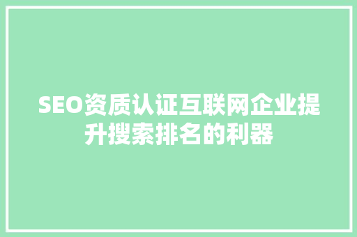 SEO资质认证互联网企业提升搜索排名的利器