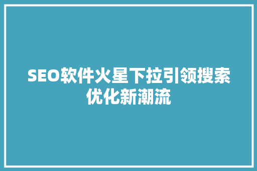 SEO软件火星下拉引领搜索优化新潮流