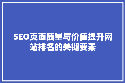 SEO页面质量与价值提升网站排名的关键要素