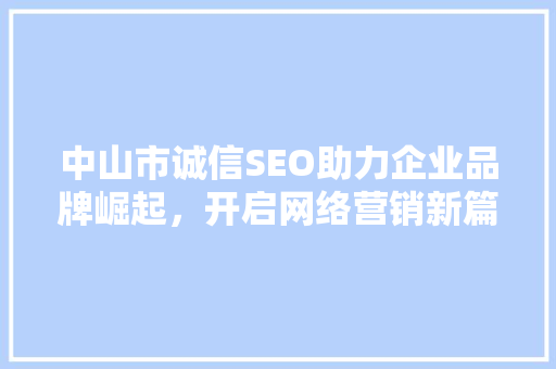 中山市诚信SEO助力企业品牌崛起，开启网络营销新篇章