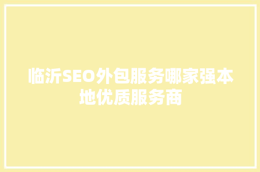 临沂SEO外包服务哪家强本地优质服务商