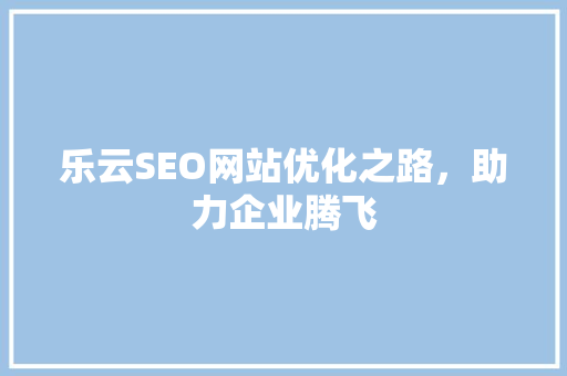 乐云SEO网站优化之路，助力企业腾飞