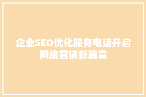 企业SEO优化服务电话开启网络营销新篇章