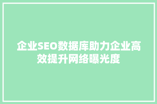 企业SEO数据库助力企业高效提升网络曝光度
