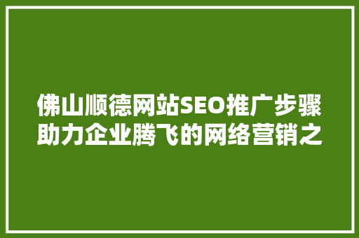 佛山顺德网站SEO推广步骤助力企业腾飞的网络营销之路