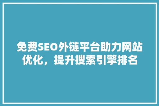 免费SEO外链平台助力网站优化，提升搜索引擎排名