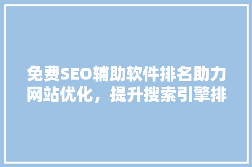 免费SEO辅助软件排名助力网站优化，提升搜索引擎排名