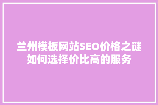 兰州模板网站SEO价格之谜如何选择价比高的服务