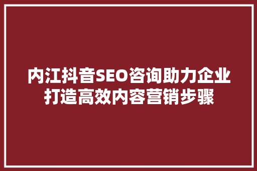 内江抖音SEO咨询助力企业打造高效内容营销步骤