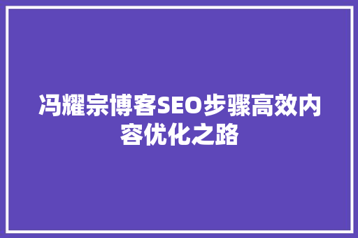 冯耀宗博客SEO步骤高效内容优化之路