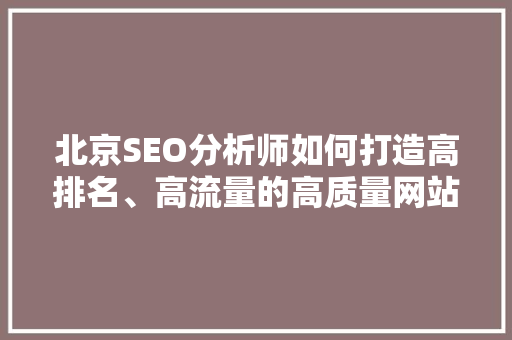 北京SEO分析师如何打造高排名、高流量的高质量网站