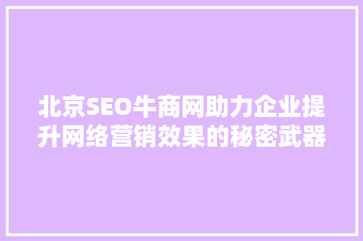 北京SEO牛商网助力企业提升网络营销效果的秘密武器