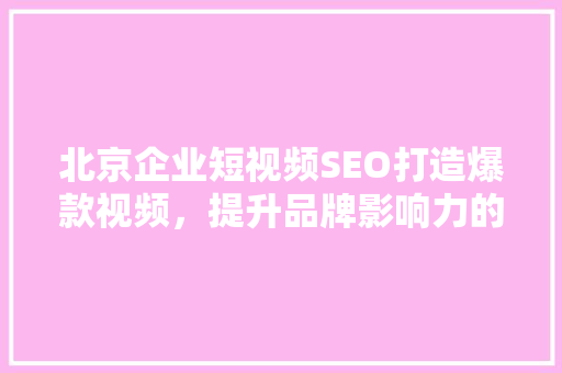 北京企业短视频SEO打造爆款视频，提升品牌影响力的方法