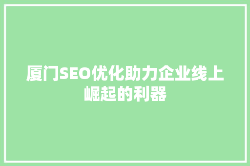 厦门SEO优化助力企业线上崛起的利器