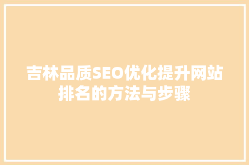 吉林品质SEO优化提升网站排名的方法与步骤