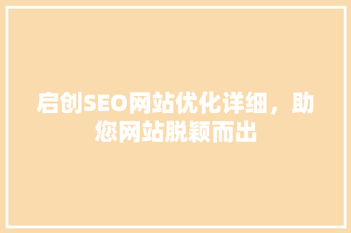 启创SEO网站优化详细，助您网站脱颖而出  第1张