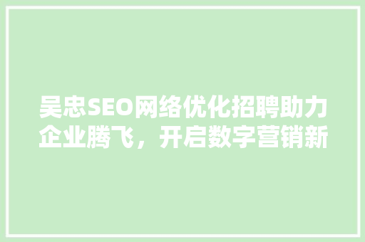 吴忠SEO网络优化招聘助力企业腾飞，开启数字营销新时代