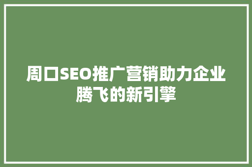 周口SEO推广营销助力企业腾飞的新引擎