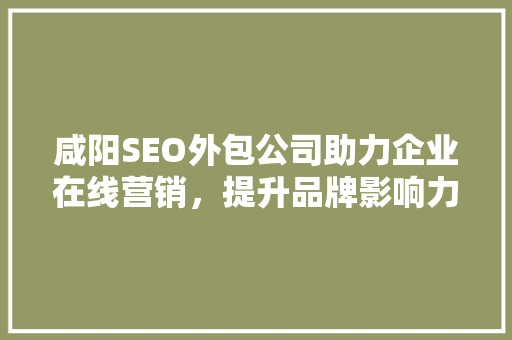 咸阳SEO外包公司助力企业在线营销，提升品牌影响力