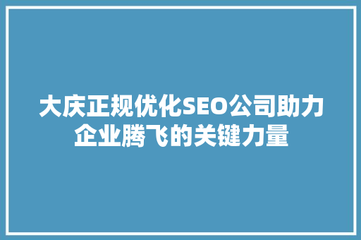 大庆正规优化SEO公司助力企业腾飞的关键力量