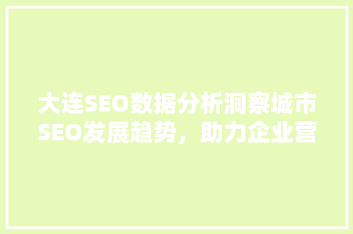 大连SEO数据分析洞察城市SEO发展趋势，助力企业营销步骤