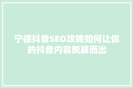 宁德抖音SEO攻略如何让你的抖音内容脱颖而出