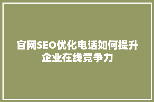 官网SEO优化电话如何提升企业在线竞争力