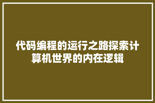 代码编程的运行之路探索计算机世界的内在逻辑