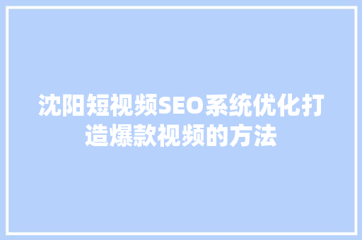 沈阳短视频SEO系统优化打造爆款视频的方法