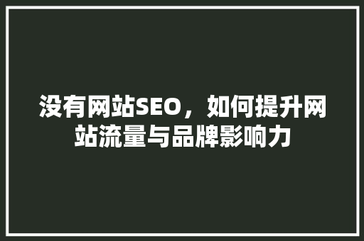 没有网站SEO，如何提升网站流量与品牌影响力