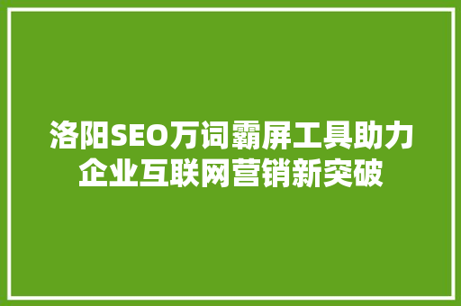 洛阳SEO万词霸屏工具助力企业互联网营销新突破