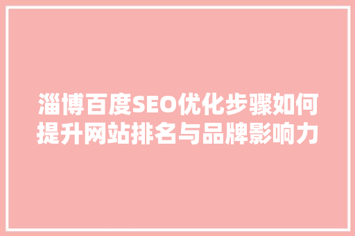 淄博百度SEO优化步骤如何提升网站排名与品牌影响力