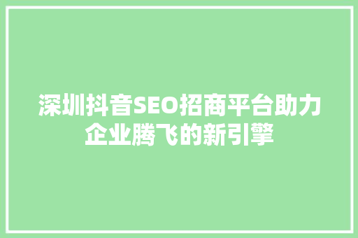 深圳抖音SEO招商平台助力企业腾飞的新引擎