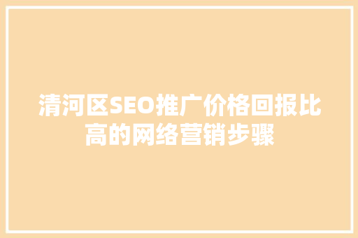 清河区SEO推广价格回报比高的网络营销步骤