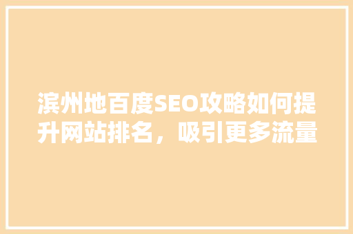 滨州地百度SEO攻略如何提升网站排名，吸引更多流量