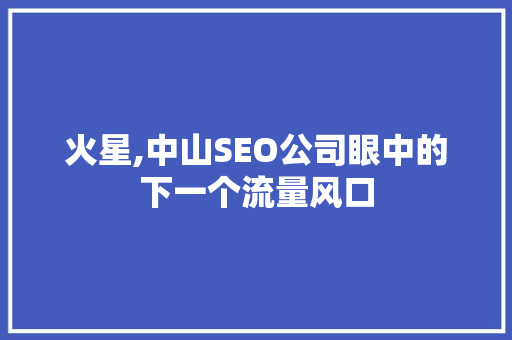 火星,中山SEO公司眼中的下一个流量风口