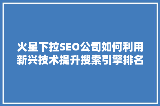 火星下拉SEO公司如何利用新兴技术提升搜索引擎排名