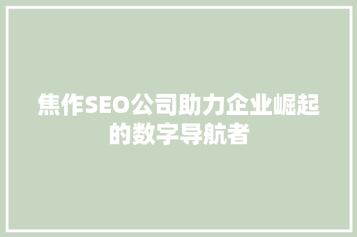 焦作SEO公司助力企业崛起的数字导航者