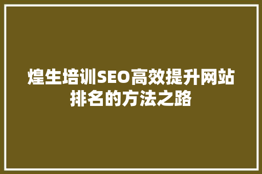 煌生培训SEO高效提升网站排名的方法之路